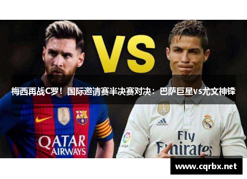 梅西再战C罗！国际邀请赛半决赛对决：巴萨巨星vs尤文神锋