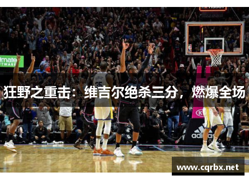 狂野之重击：维吉尔绝杀三分，燃爆全场