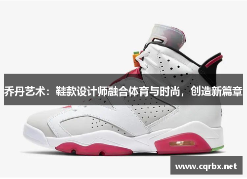 乔丹艺术：鞋款设计师融合体育与时尚，创造新篇章